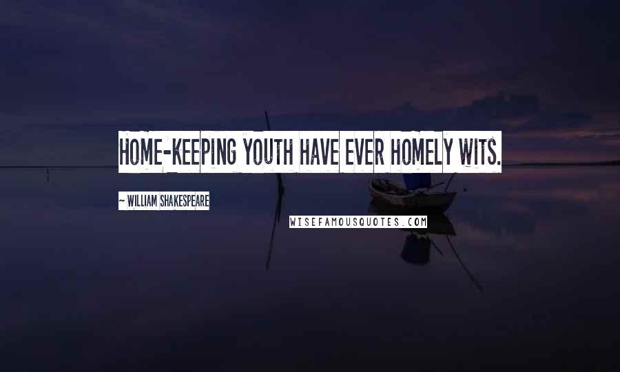 William Shakespeare Quotes: Home-keeping youth have ever homely wits.
