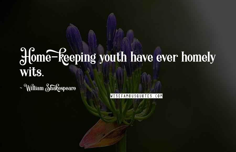 William Shakespeare Quotes: Home-keeping youth have ever homely wits.
