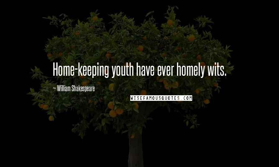 William Shakespeare Quotes: Home-keeping youth have ever homely wits.