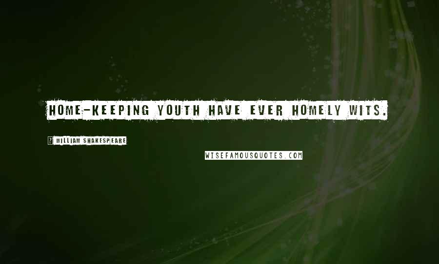 William Shakespeare Quotes: Home-keeping youth have ever homely wits.