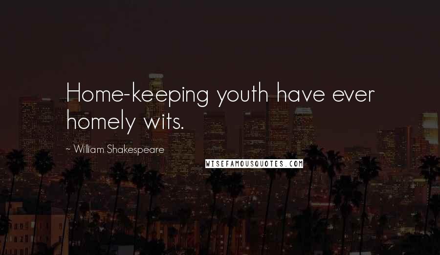 William Shakespeare Quotes: Home-keeping youth have ever homely wits.