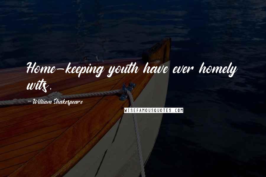 William Shakespeare Quotes: Home-keeping youth have ever homely wits.