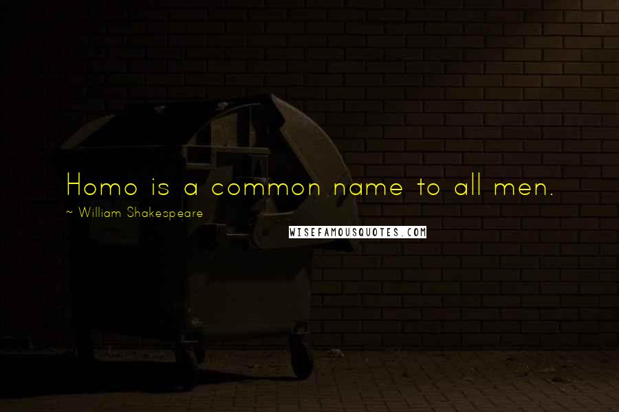 William Shakespeare Quotes: Homo is a common name to all men.