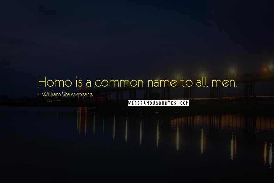 William Shakespeare Quotes: Homo is a common name to all men.