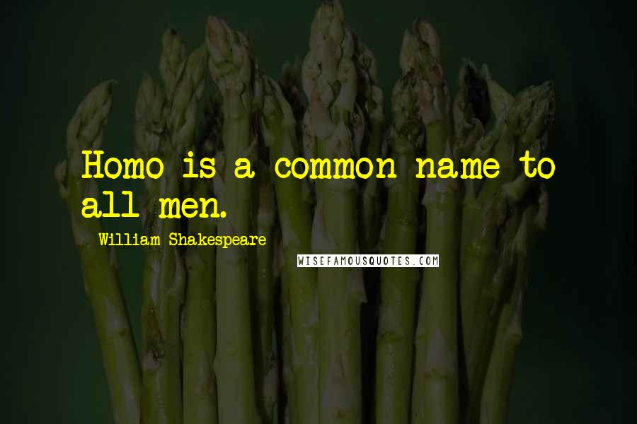 William Shakespeare Quotes: Homo is a common name to all men.