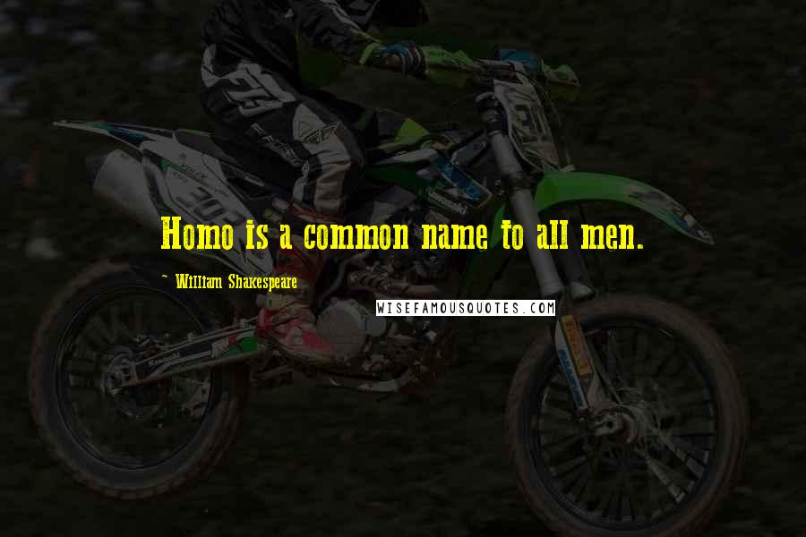 William Shakespeare Quotes: Homo is a common name to all men.