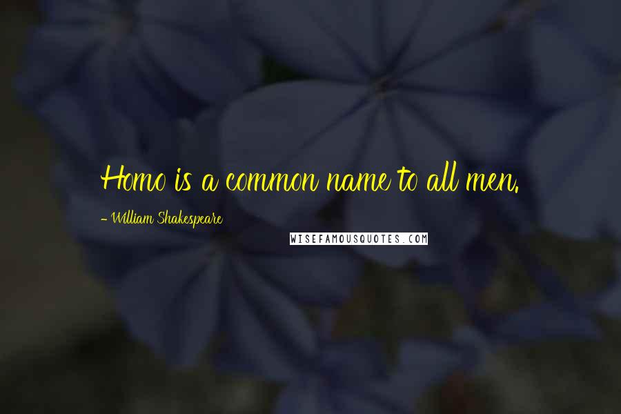 William Shakespeare Quotes: Homo is a common name to all men.