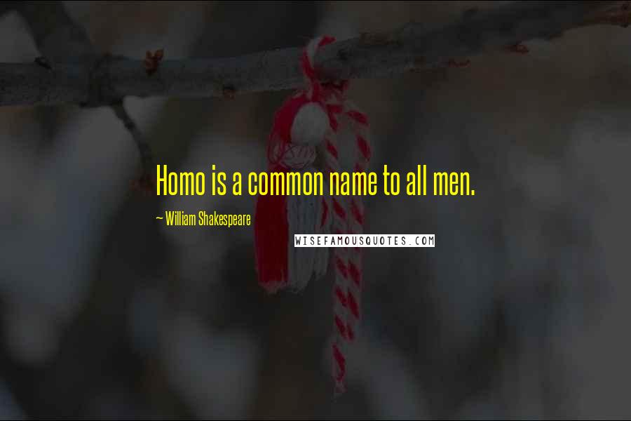 William Shakespeare Quotes: Homo is a common name to all men.