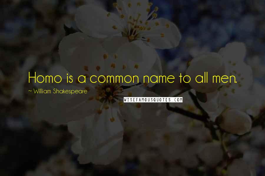 William Shakespeare Quotes: Homo is a common name to all men.