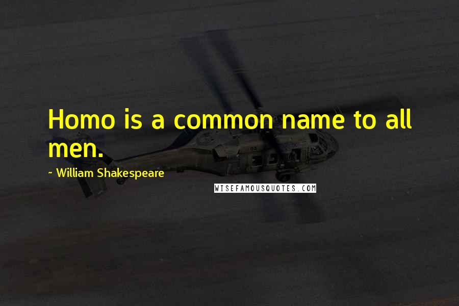 William Shakespeare Quotes: Homo is a common name to all men.