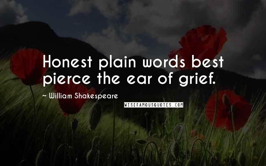 William Shakespeare Quotes: Honest plain words best pierce the ear of grief.