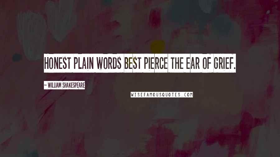 William Shakespeare Quotes: Honest plain words best pierce the ear of grief.