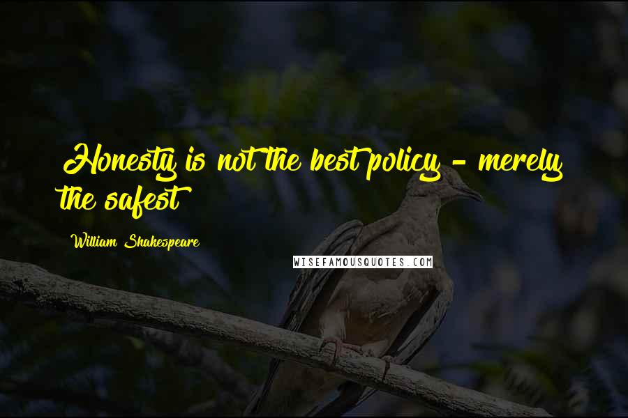 William Shakespeare Quotes: Honesty is not the best policy - merely the safest