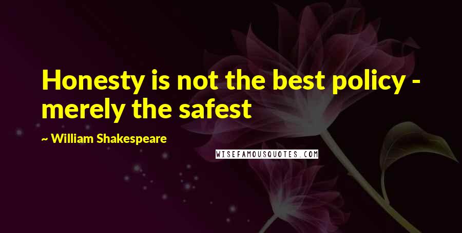 William Shakespeare Quotes: Honesty is not the best policy - merely the safest