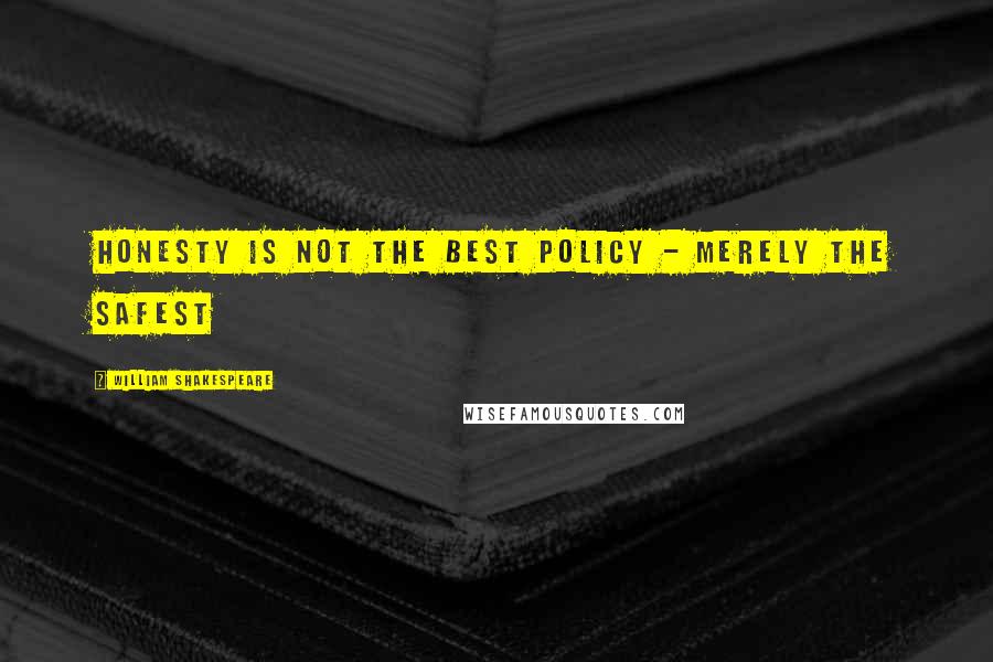 William Shakespeare Quotes: Honesty is not the best policy - merely the safest