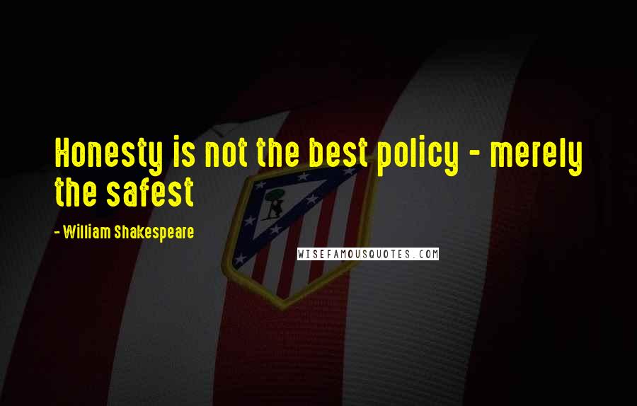 William Shakespeare Quotes: Honesty is not the best policy - merely the safest