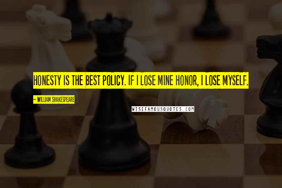 William Shakespeare Quotes: Honesty is the best policy. If I lose mine honor, I lose myself.
