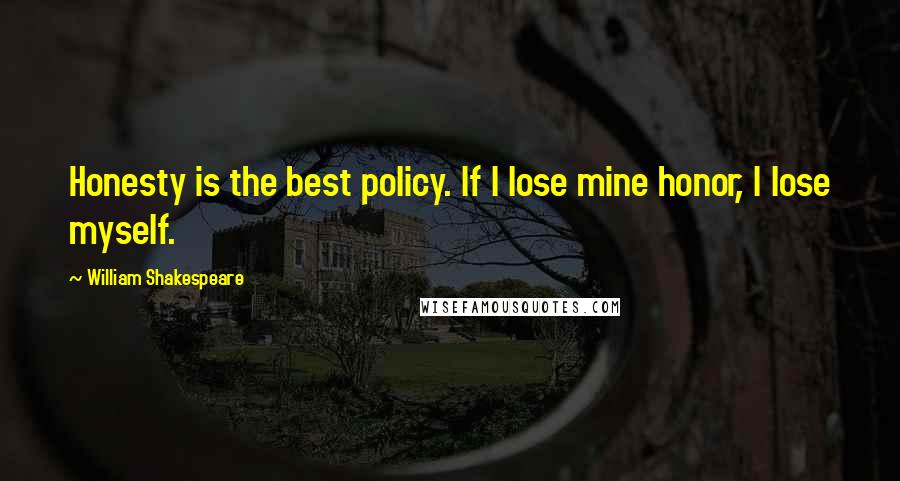 William Shakespeare Quotes: Honesty is the best policy. If I lose mine honor, I lose myself.