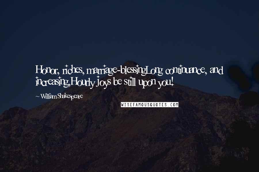 William Shakespeare Quotes: Honor, riches, marriage-blessingLong continuance, and increasing,Hourly joys be still upon you!