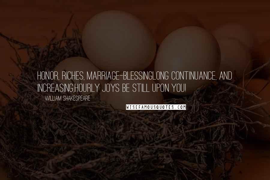 William Shakespeare Quotes: Honor, riches, marriage-blessingLong continuance, and increasing,Hourly joys be still upon you!