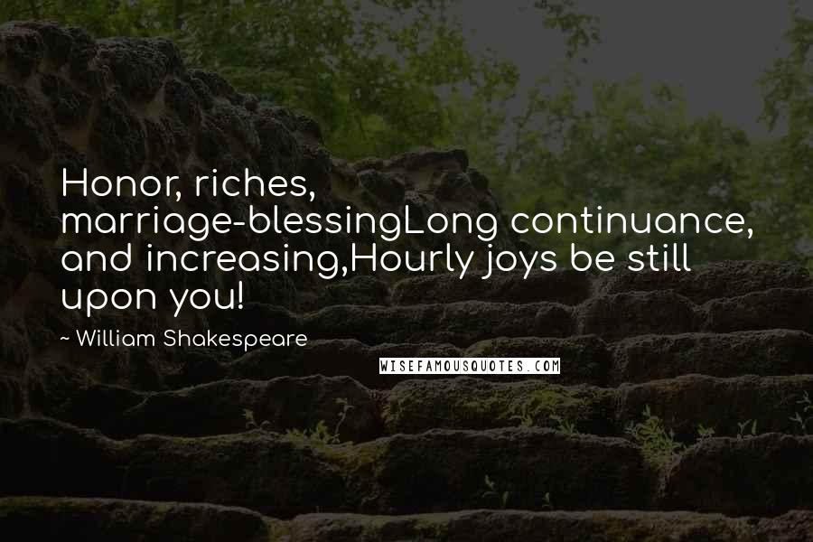 William Shakespeare Quotes: Honor, riches, marriage-blessingLong continuance, and increasing,Hourly joys be still upon you!