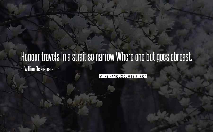 William Shakespeare Quotes: Honour travels in a strait so narrow Where one but goes abreast.