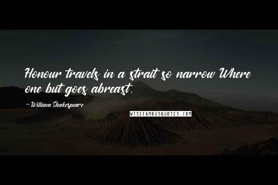 William Shakespeare Quotes: Honour travels in a strait so narrow Where one but goes abreast.