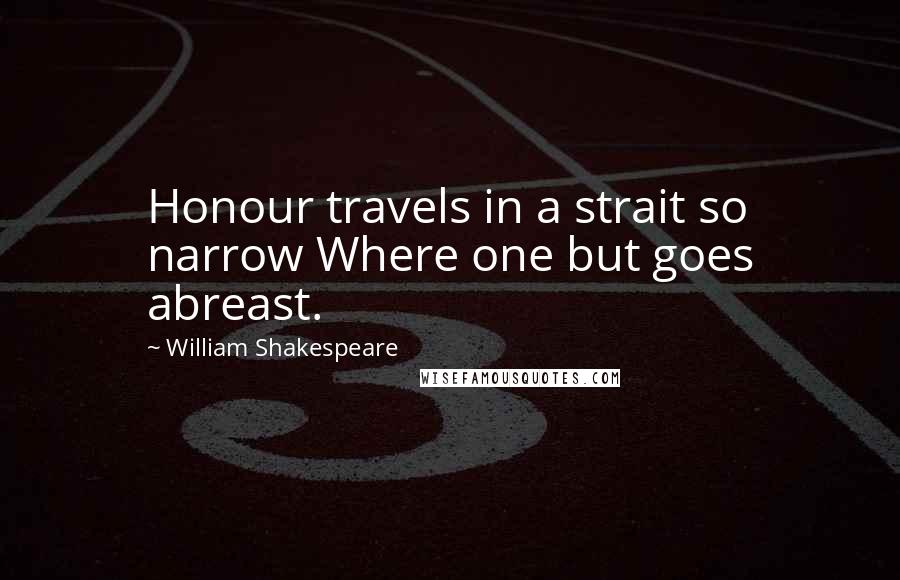 William Shakespeare Quotes: Honour travels in a strait so narrow Where one but goes abreast.