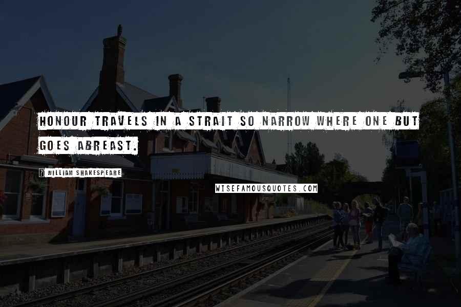 William Shakespeare Quotes: Honour travels in a strait so narrow Where one but goes abreast.