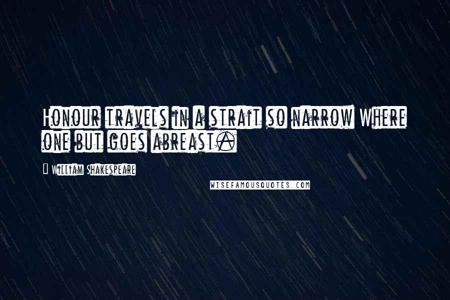 William Shakespeare Quotes: Honour travels in a strait so narrow Where one but goes abreast.