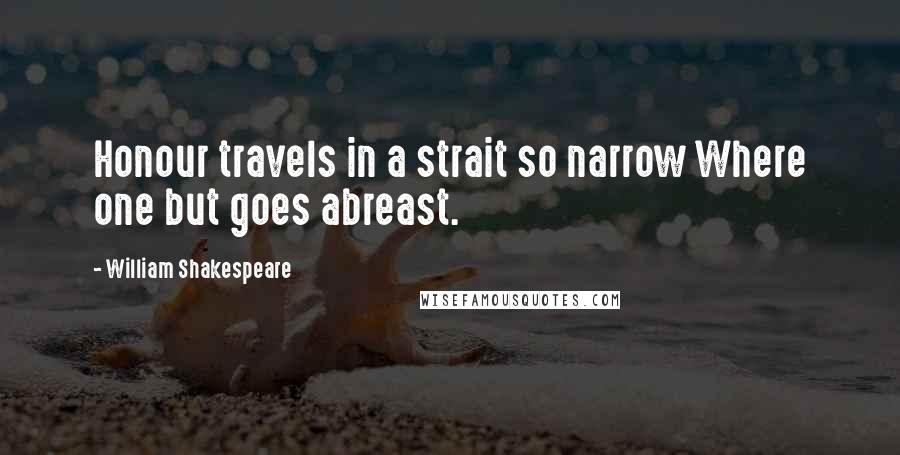 William Shakespeare Quotes: Honour travels in a strait so narrow Where one but goes abreast.