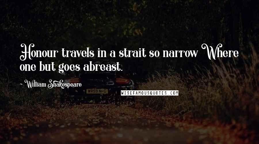 William Shakespeare Quotes: Honour travels in a strait so narrow Where one but goes abreast.