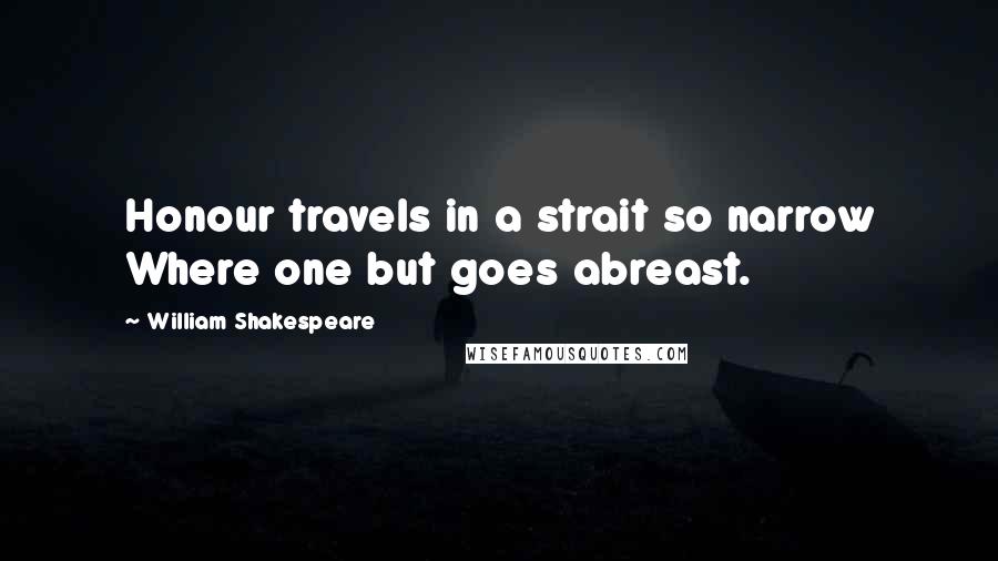 William Shakespeare Quotes: Honour travels in a strait so narrow Where one but goes abreast.