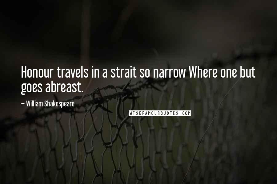 William Shakespeare Quotes: Honour travels in a strait so narrow Where one but goes abreast.