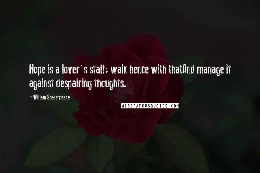 William Shakespeare Quotes: Hope is a lover's staff; walk hence with thatAnd manage it against despairing thoughts.