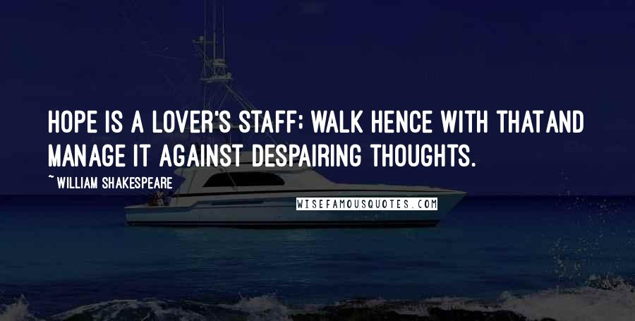 William Shakespeare Quotes: Hope is a lover's staff; walk hence with thatAnd manage it against despairing thoughts.
