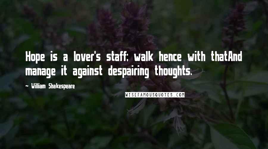 William Shakespeare Quotes: Hope is a lover's staff; walk hence with thatAnd manage it against despairing thoughts.