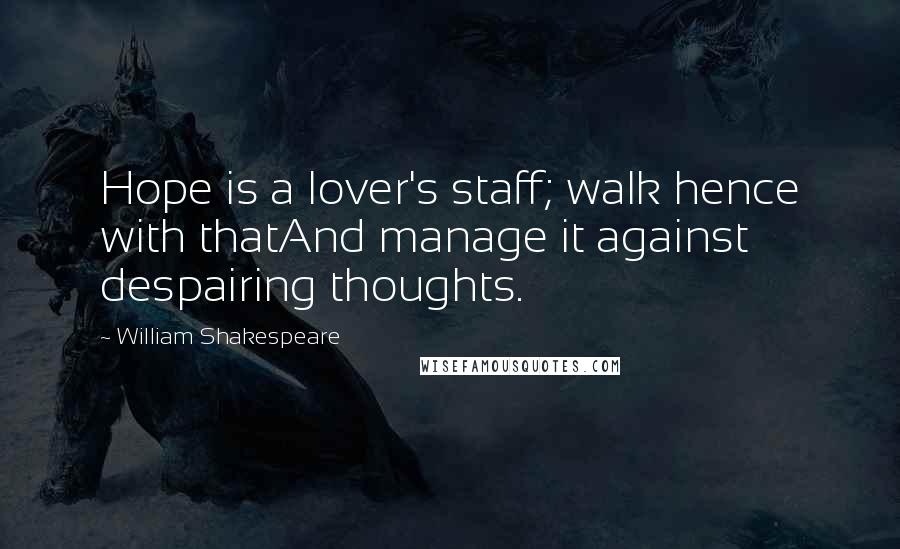William Shakespeare Quotes: Hope is a lover's staff; walk hence with thatAnd manage it against despairing thoughts.