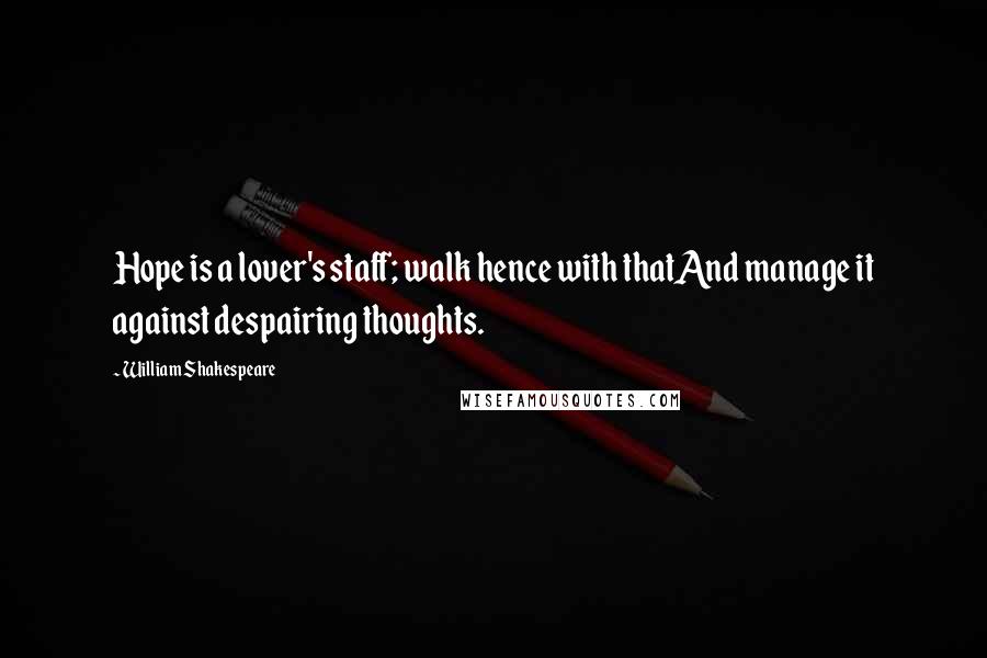 William Shakespeare Quotes: Hope is a lover's staff; walk hence with thatAnd manage it against despairing thoughts.