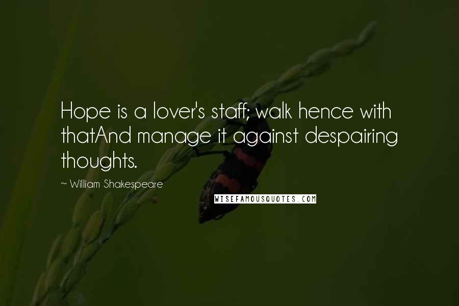 William Shakespeare Quotes: Hope is a lover's staff; walk hence with thatAnd manage it against despairing thoughts.