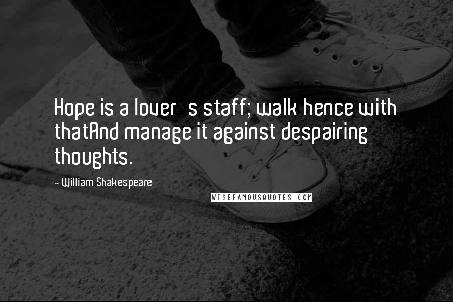 William Shakespeare Quotes: Hope is a lover's staff; walk hence with thatAnd manage it against despairing thoughts.