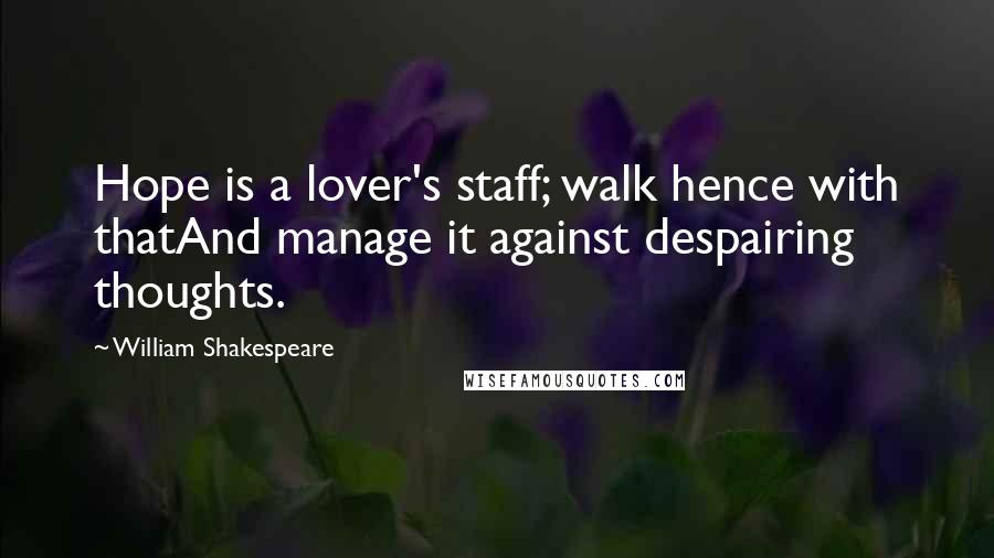 William Shakespeare Quotes: Hope is a lover's staff; walk hence with thatAnd manage it against despairing thoughts.
