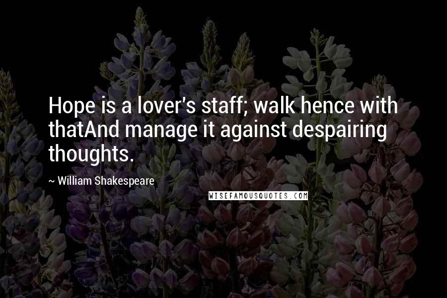 William Shakespeare Quotes: Hope is a lover's staff; walk hence with thatAnd manage it against despairing thoughts.