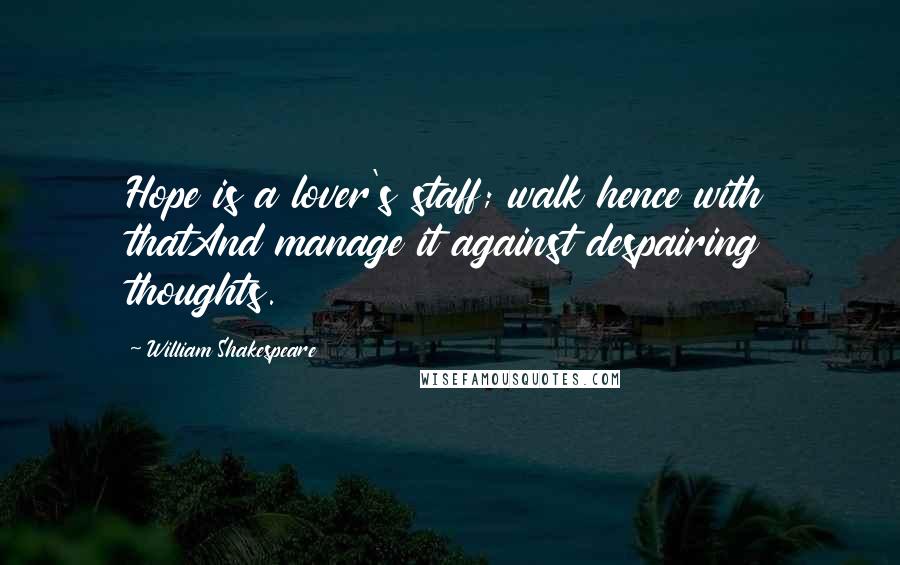 William Shakespeare Quotes: Hope is a lover's staff; walk hence with thatAnd manage it against despairing thoughts.