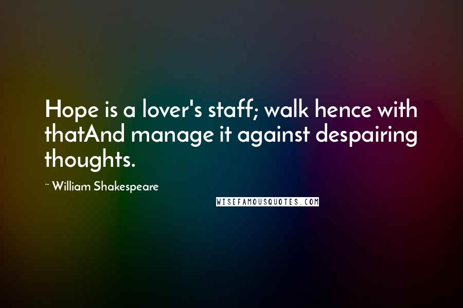 William Shakespeare Quotes: Hope is a lover's staff; walk hence with thatAnd manage it against despairing thoughts.