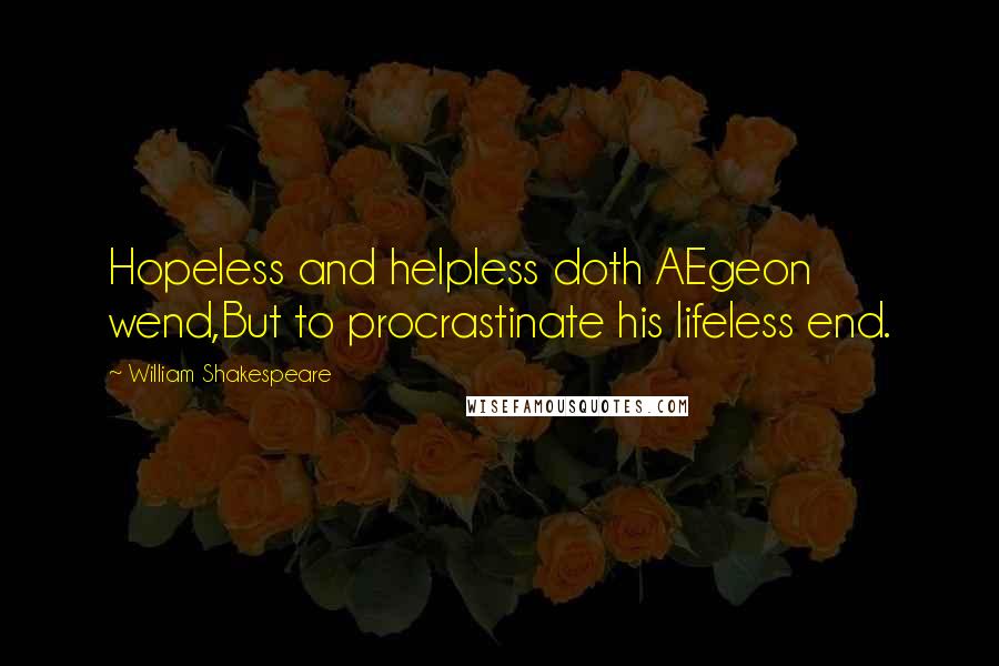 William Shakespeare Quotes: Hopeless and helpless doth AEgeon wend,But to procrastinate his lifeless end.