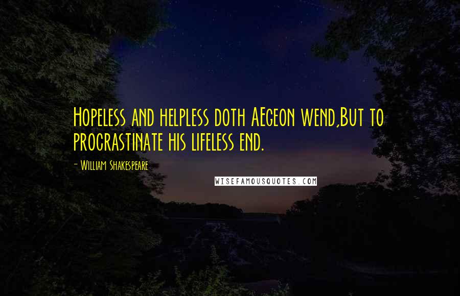 William Shakespeare Quotes: Hopeless and helpless doth AEgeon wend,But to procrastinate his lifeless end.