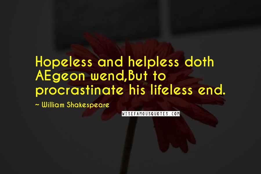 William Shakespeare Quotes: Hopeless and helpless doth AEgeon wend,But to procrastinate his lifeless end.