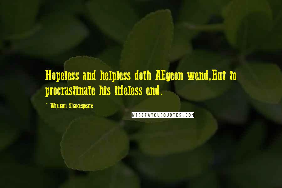 William Shakespeare Quotes: Hopeless and helpless doth AEgeon wend,But to procrastinate his lifeless end.