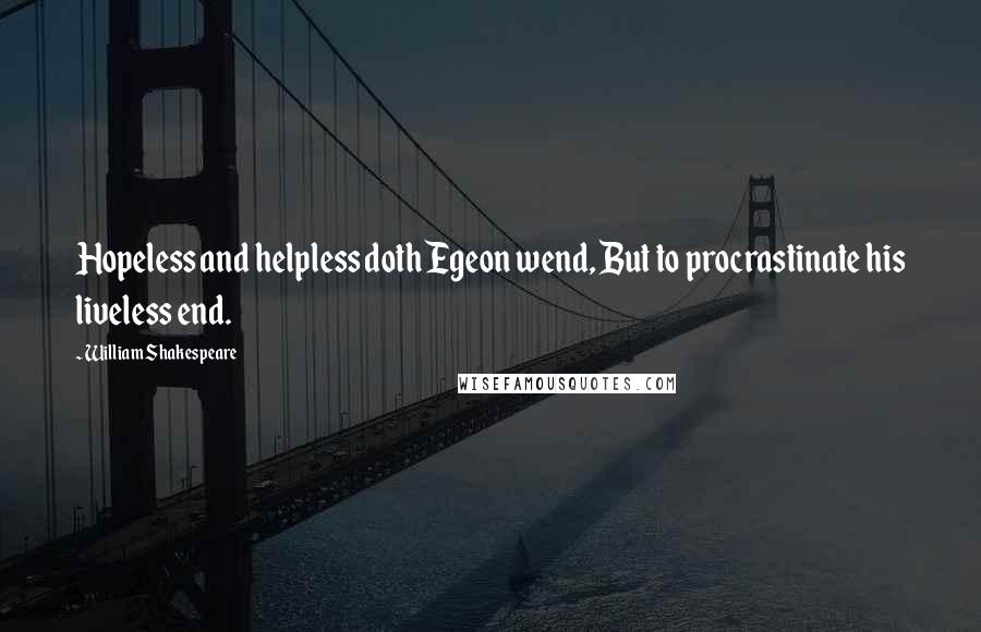 William Shakespeare Quotes: Hopeless and helpless doth Egeon wend, But to procrastinate his liveless end.